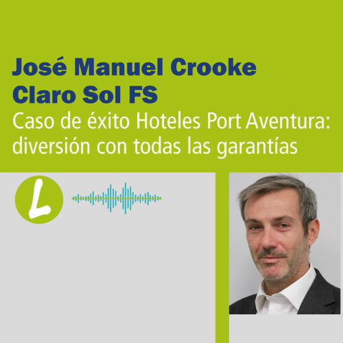 José Manuel Crooke Vilela (Claro Sol FS): Caso de éxito Hoteles Port Aventura. Podcast.